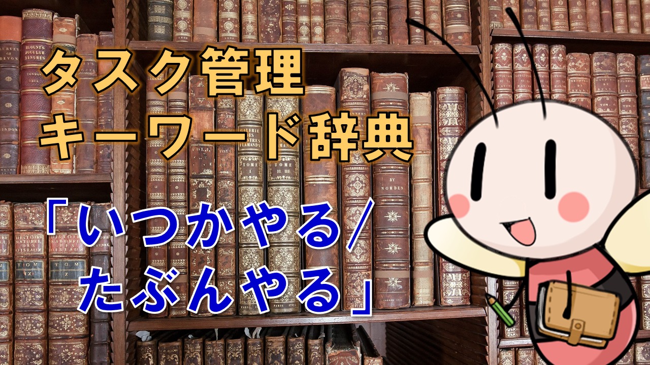 いつかやる/たぶんやる【タスク管理キーワード辞典】 ／ タスク管理大全